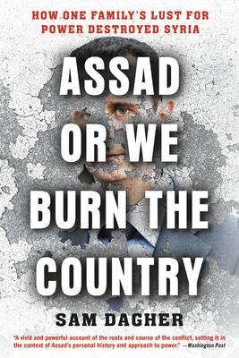 Assad or We Burn the Country: How One Family's Lust for Power Destroyed Syria