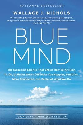 Blue Mind: The Surprising Science That Shows How Being Near, In, On, or Under Water Can Make You Happier, Healthier, More Connect