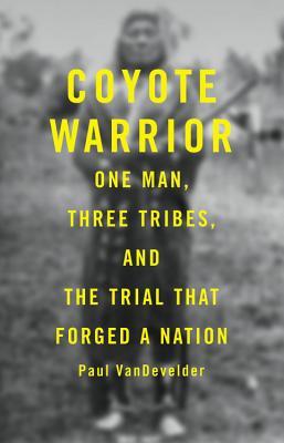 Coyote Warrior: One Man, Three Tribes, and the Trial That Forged a Nation