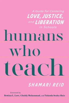 Humans Who Teach: A Guide for Centering Love, Justice, and Liberation in Schools