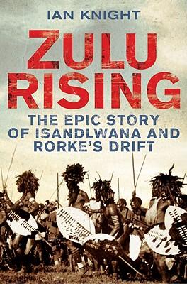 Zulu Rising: The Epic Story of iSandlwana and Rorke's Drift