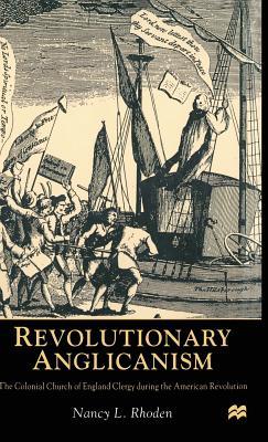 Revolutionary Anglicanism: The Colonial Church of England Clergy During the American Revolution