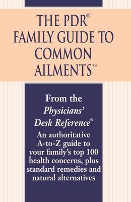 The PDR Family Guide to Common Ailments: An Authoritative A-to-Z Guide to Your Family's Top 100 Health Concerns, Plus Standard Remedies and Natural Al