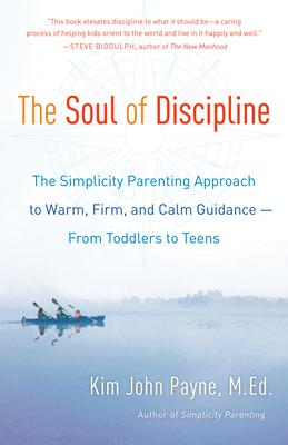 The Soul of Discipline: The Simplicity Parenting Approach to Warm, Firm, and Calm Guidance -- From Toddlers to Teens