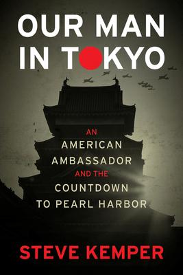 Our Man in Tokyo: An American Ambassador and the Countdown to Pearl Harbor