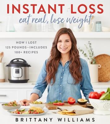 Instant Loss: Eat Real, Lose Weight: How I Lost 125 Pounds--Includes 100+ Recipes