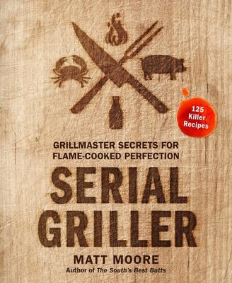 Serial Griller: Grillmaster Secrets for Flame-Cooked Perfection