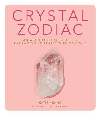 Crystal Zodiac: An Astrological Guide to Enhancing Your Life with Crystals