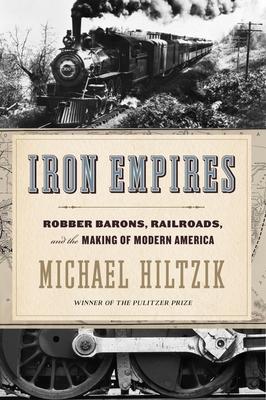 Iron Empires: Robber Barons, Railroads, and the Making of Modern America