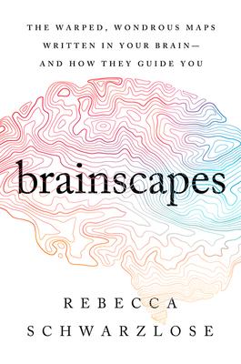 Brainscapes: The Warped, Wondrous Maps Written in Your Brain--And How They Guide You