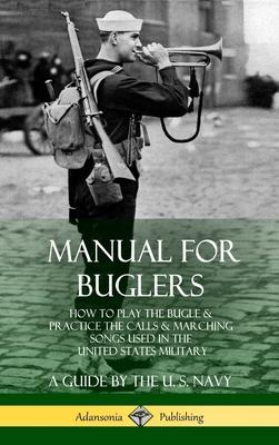 Manual for Buglers: How to Play the Bugle and Practice the Calls and Marching Songs Used in the United States Military (Hardcover)