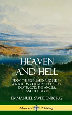 Heaven and Hell: From Things Heard and Seen, A Book on Christian Life After Death; God, the Angels, and the Devil (Hardcover)