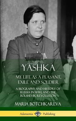 Yashka: My Life as a Peasant, Exile and Soldier; A Biography and History of Russia in WW1, and the Bolshevik Revolution (Hardc