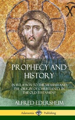 Prophecy and History: In Relation to the Messiah and the Origin of Christianity in the Old Testament (Hardcover)