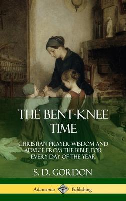 The Bent-Knee Time: Christian Prayer Wisdom and Advice from the Bible, For Every Day of the Year (Hardcover)