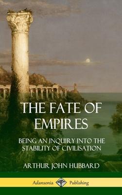 The Fate of Empires: Being an Inquiry Into the Stability of Civilization (Hardcover)