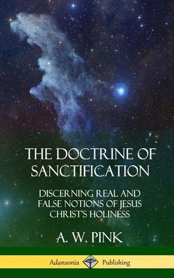 The Doctrine of Sanctification: Discerning real and false notions of Jesus Christ's Holiness (Hardcover)