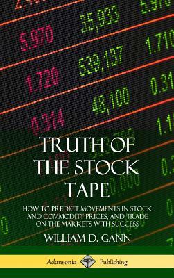 Truth of the Stock Tape: How to Predict Movements in Stock and Commodity Prices, and Trade on the Markets with Success (Hardcover)