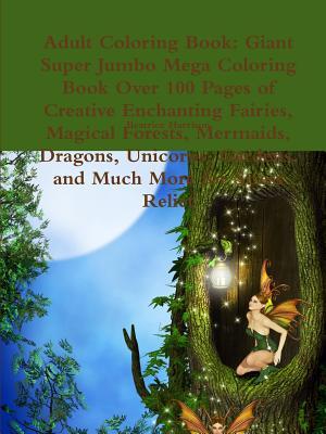 Adult Coloring Book: Giant Super Jumbo Mega Coloring Book Over 100 Pages of Creative Enchanting Fairies, Magical Forests, Mermaids, Dragons