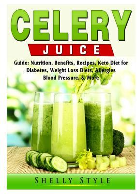 Celery Juice Guide: Nutrition, Benefits, Recipes, Keto Diet for Diabetes, Weight Loss Diets, Allergies, Blood Pressure, & More