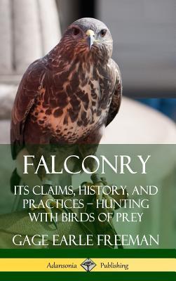 Falconry: Its Claims, History, and Practices - Hunting with Birds of Prey (Hardcover)