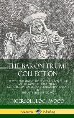 The Baron Trump Collection: Travels and Adventures of Little Baron Trump and his Wonderful Dog Bulger, Baron Trump's Marvelous Underground Journey