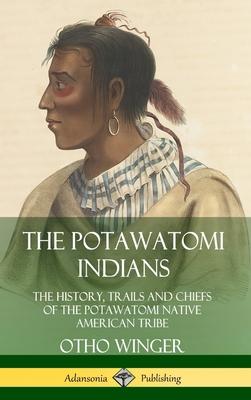 The Potawatomi Indians: The History, Trails and Chiefs of the Potawatomi Native American Tribe (Hardcover)