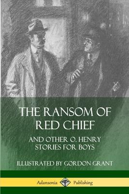 The Ransom of Red Chief: And Other O. Henry Stories for Boys