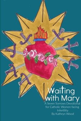 Waiting with Mary: A Seven Sorrows Devotional for Catholic Women facing Infertility