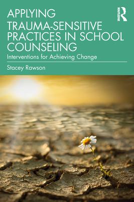 Applying Trauma-Sensitive Practices in School Counseling: Interventions for Achieving Change