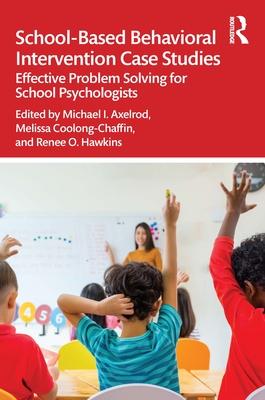 School-Based Behavioral Intervention Case Studies: Effective Problem Solving for School Psychologists