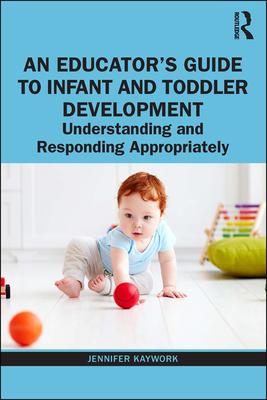 An Educator's Guide to Infant and Toddler Development: Understanding and Responding Appropriately