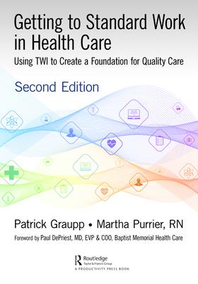 Getting to Standard Work in Health Care: Using TWI to Create a Foundation for Quality Care