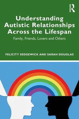 Understanding Autistic Relationships Across the Lifespan: Family, Friends, Lovers and Others