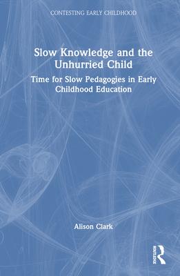 Slow Knowledge and the Unhurried Child: Time for Slow Pedagogies in Early Childhood Education