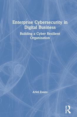 Enterprise Cybersecurity in Digital Business: Building a Cyber Resilient Organization