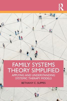 Family Systems Theory Simplified: Applying and Understanding Systemic Therapy Models