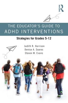 The Educator's Guide to ADHD Interventions: Strategies for Grades 5-12