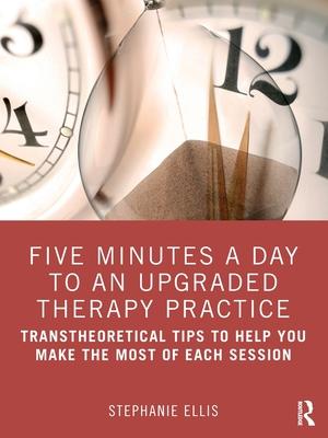 Five Minutes a Day to an Upgraded Therapy Practice: Transtheoretical Tips to Help You Make the Most of Each Session