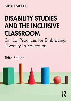 Disability Studies and the Inclusive Classroom: Critical Practices for Embracing Diversity in Education