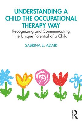 Understanding a Child the Occupational Therapy Way: Recognizing and Communicating the Unique Potential of a Child