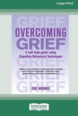 Overcoming Grief: A self-help guide using Cognitive Behavioral Techniques [Standard Large Print 16 Pt Edition]