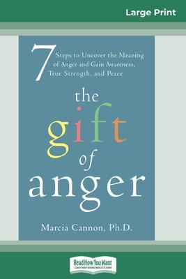 The Gift of Anger: Seven Steps to Uncover the Meaning of Anger and Gain Awareness, True Strength, and Peace (16pt Large Print Edition)