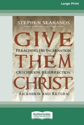 Give Them Christ: Preaching His Incarnation, Crucifixion, Resurrection, Ascension and Return [Standard Large Print 16 Pt Edition]