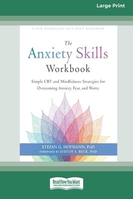 The Anxiety Skills Workbook: Simple CBT and Mindfulness Strategies for Overcoming Anxiety, Fear, and Worry [16pt Large Print Edition]