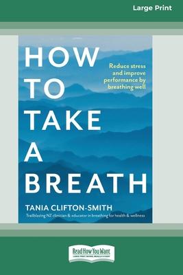 How to Take a Breath: Reduce stress and improve performance by breathing well (Large Print 16 Pt Edition)