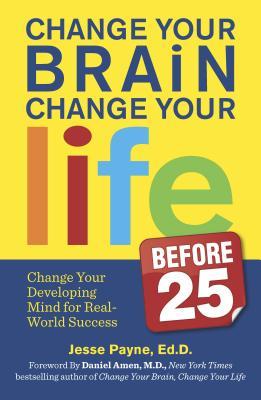 Change Your Brain, Change Your Life (Before 25): Change Your Developing Mind for Real-World Success (Original)