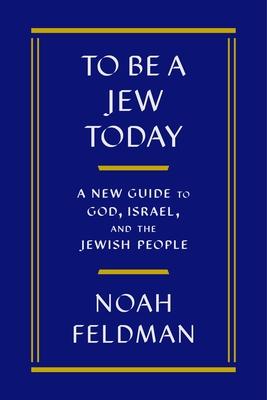 To Be a Jew Today: A New Guide to God, Israel, and the Jewish People