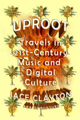 Uproot: Travels in 21st-Century Music and Digital Culture