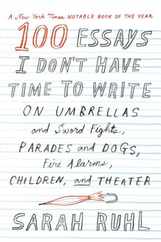 100 Essays I Don't Have Time to Write: On Umbrellas and Sword Fights, Parades and Dogs, Fire Alarms, Children, and Theater Subscription